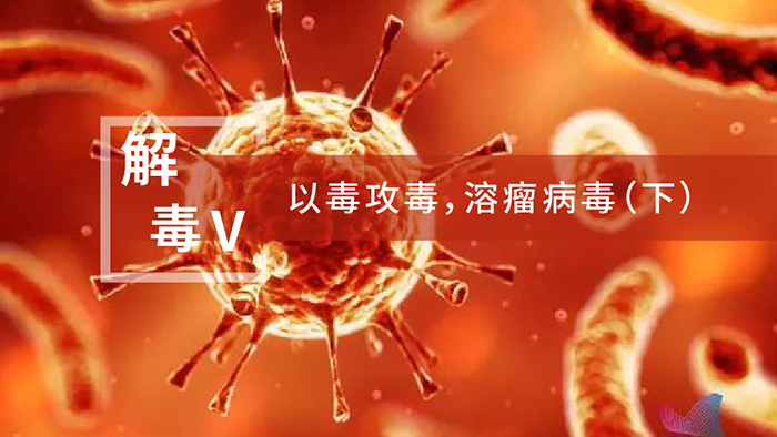 【解“毒”V】以毒攻毒，溶瘤病毒（下）